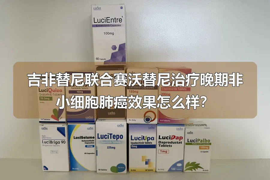 吉非替尼联合赛沃替尼治疗晚期非小细胞肺癌效果怎么样？